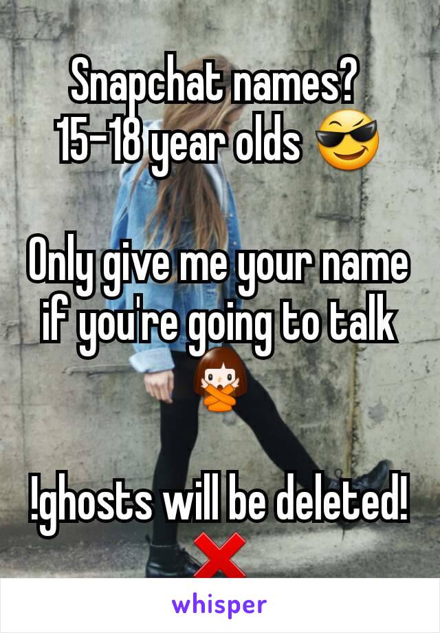 Snapchat names? 
15-18 year olds 😎

Only give me your name if you're going to talk🙅

!ghosts will be deleted! ❌