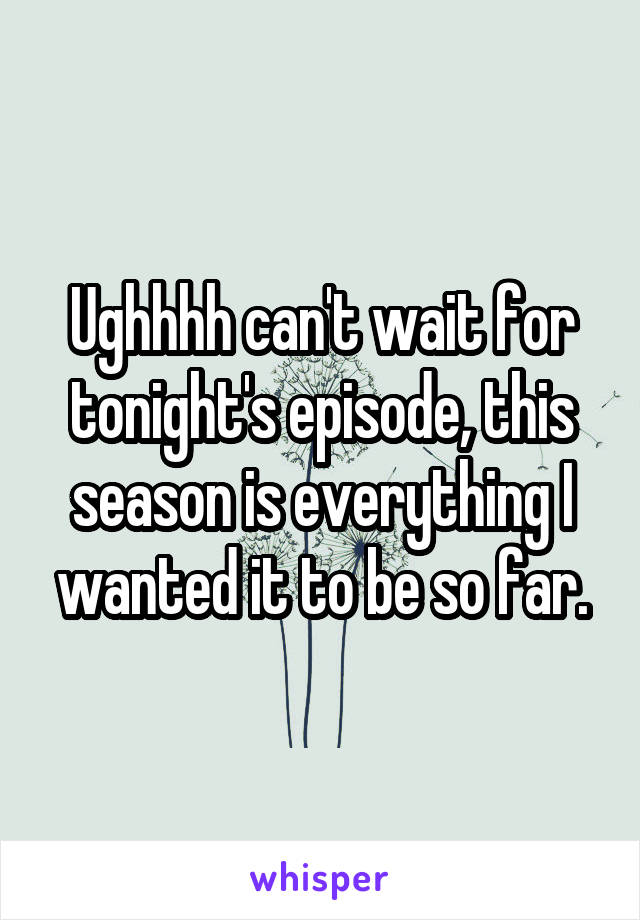 Ughhhh can't wait for tonight's episode, this season is everything I wanted it to be so far.