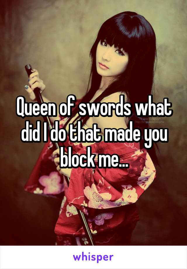 Queen of swords what did I do that made you block me...