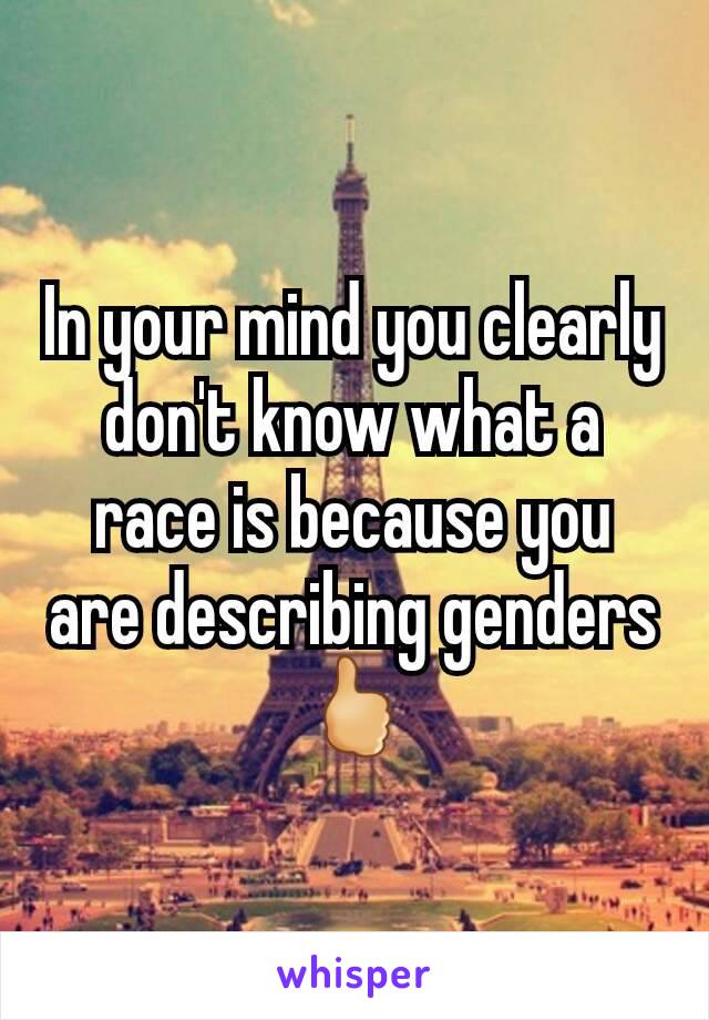 In your mind you clearly don't know what a race is because you are describing genders🖒