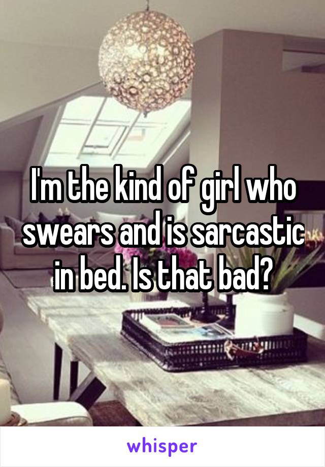 I'm the kind of girl who swears and is sarcastic in bed. Is that bad?