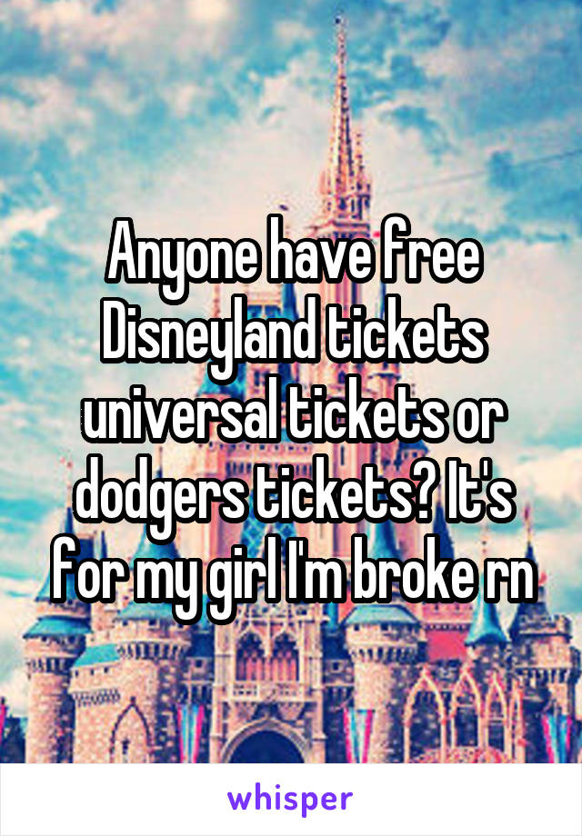Anyone have free Disneyland tickets universal tickets or dodgers tickets? It's for my girl I'm broke rn