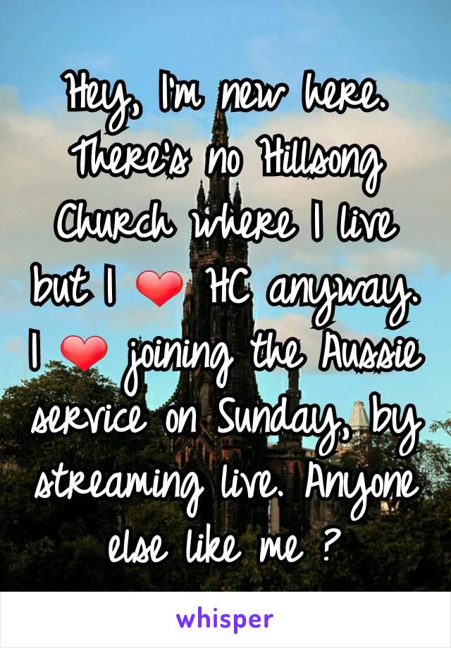 Hey, I'm new here. There's no Hillsong Church where I live but I ❤ HC anyway.
I ❤ joining the Aussie service on Sunday, by streaming live. Anyone else like me ?