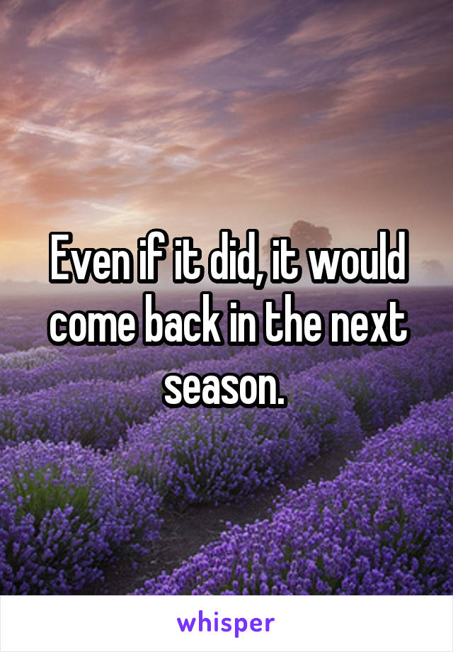 Even if it did, it would come back in the next season. 