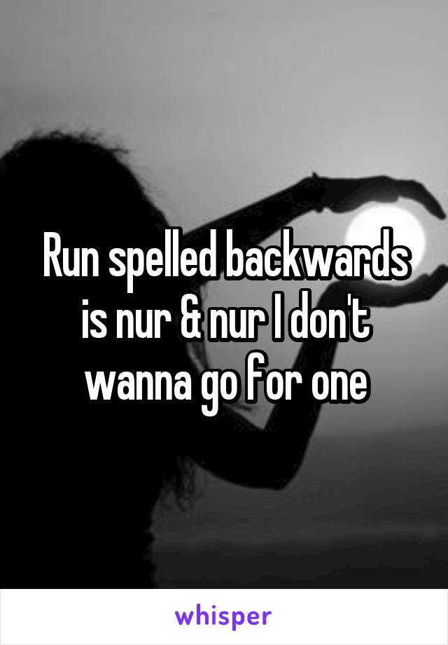 Run spelled backwards is nur & nur I don't wanna go for one