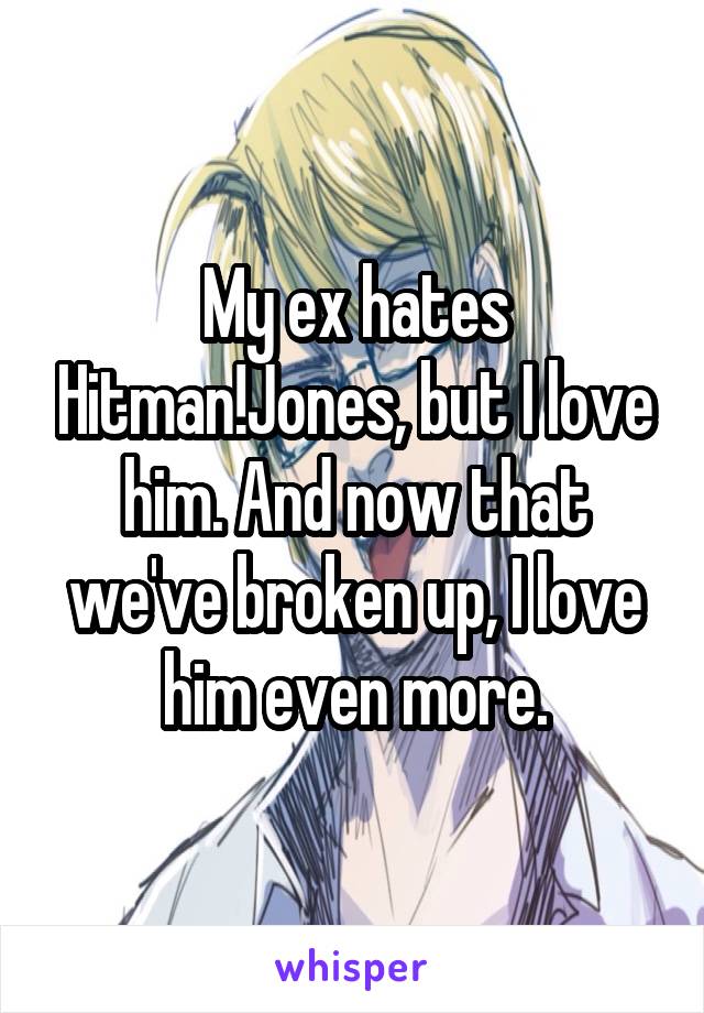 My ex hates Hitman!Jones, but I love him. And now that we've broken up, I love him even more.