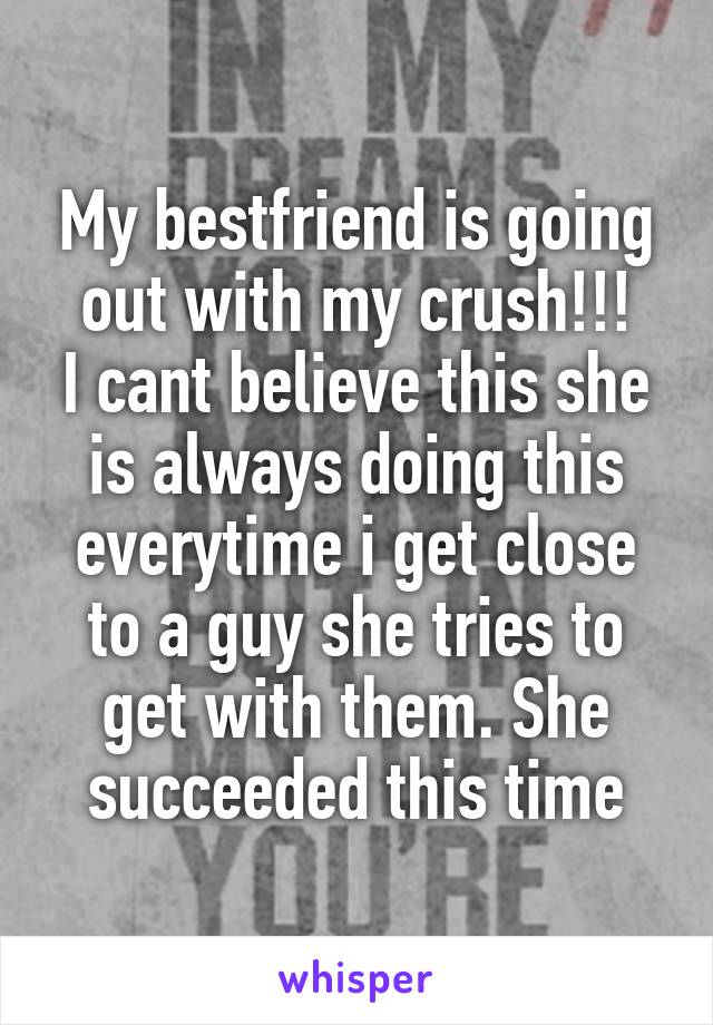 My bestfriend is going out with my crush!!!
I cant believe this she is always doing this everytime i get close to a guy she tries to get with them. She succeeded this time