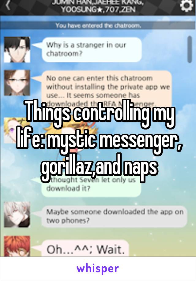Things controlling my life: mystic messenger, gorillaz,and naps
