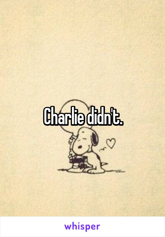 Charlie didn't.