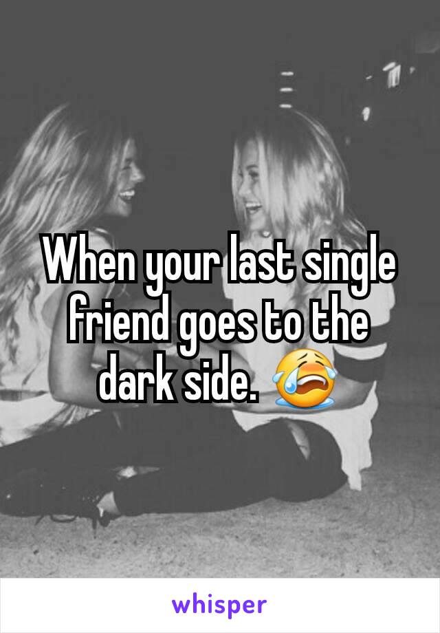 When your last single friend goes to the dark side. 😭