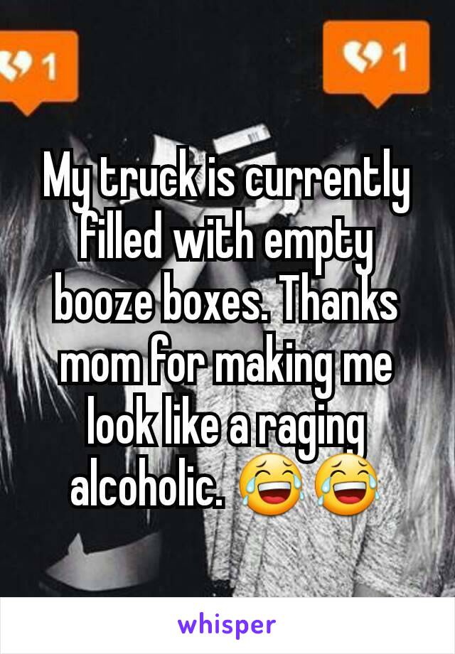 My truck is currently filled with empty booze boxes. Thanks mom for making me look like a raging alcoholic. 😂😂