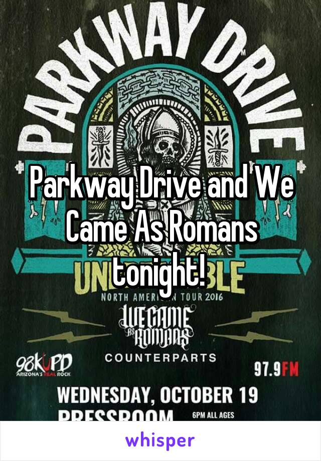 Parkway Drive and We Came As Romans tonight! 