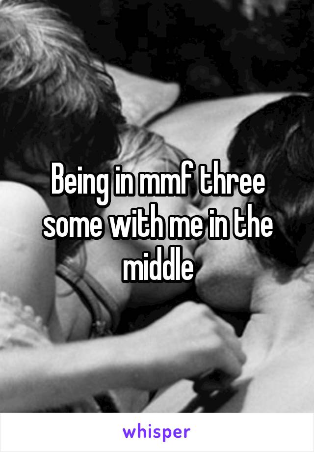 Being in mmf three some with me in the middle