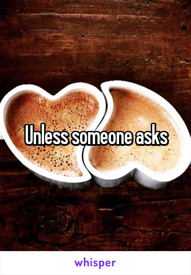 Unless someone asks