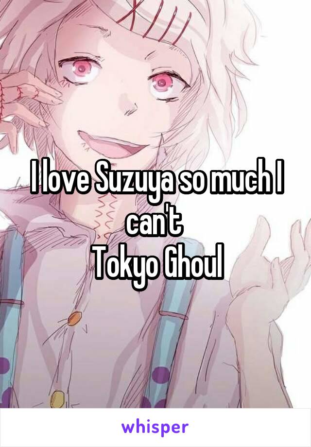 I love Suzuya so much I can't 
Tokyo Ghoul