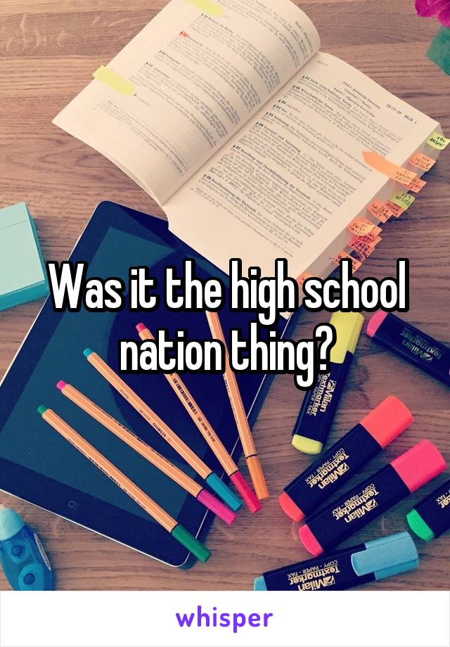 Was it the high school nation thing?