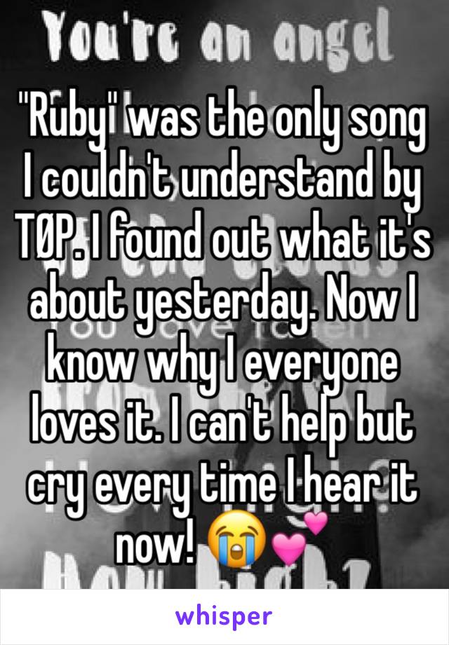 "Ruby" was the only song I couldn't understand by TØP. I found out what it's about yesterday. Now I know why I everyone loves it. I can't help but cry every time I hear it now! 😭💕