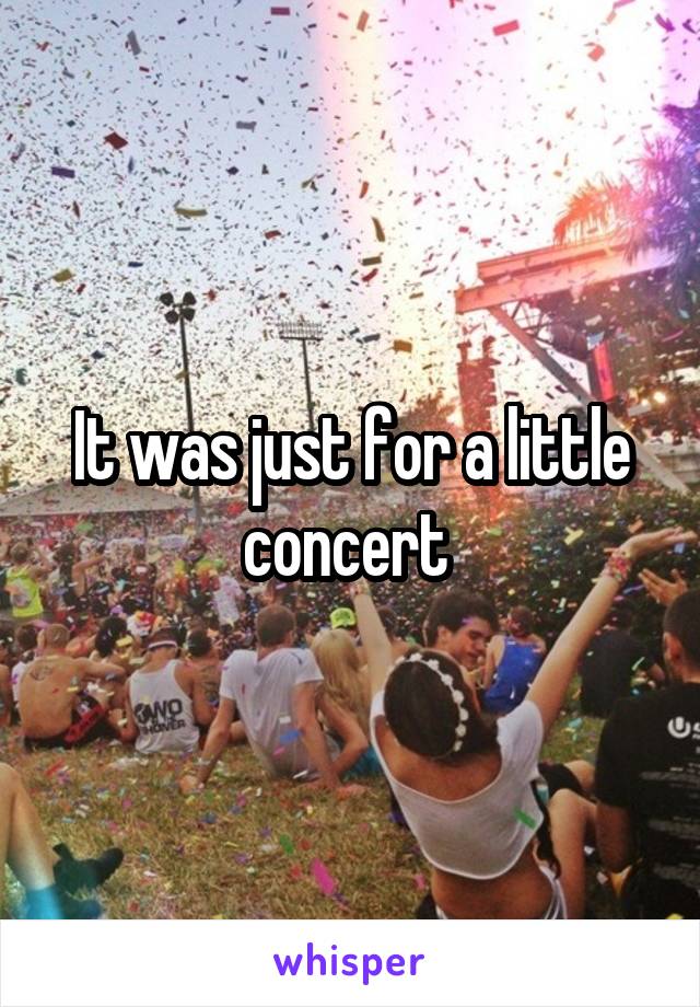It was just for a little concert 