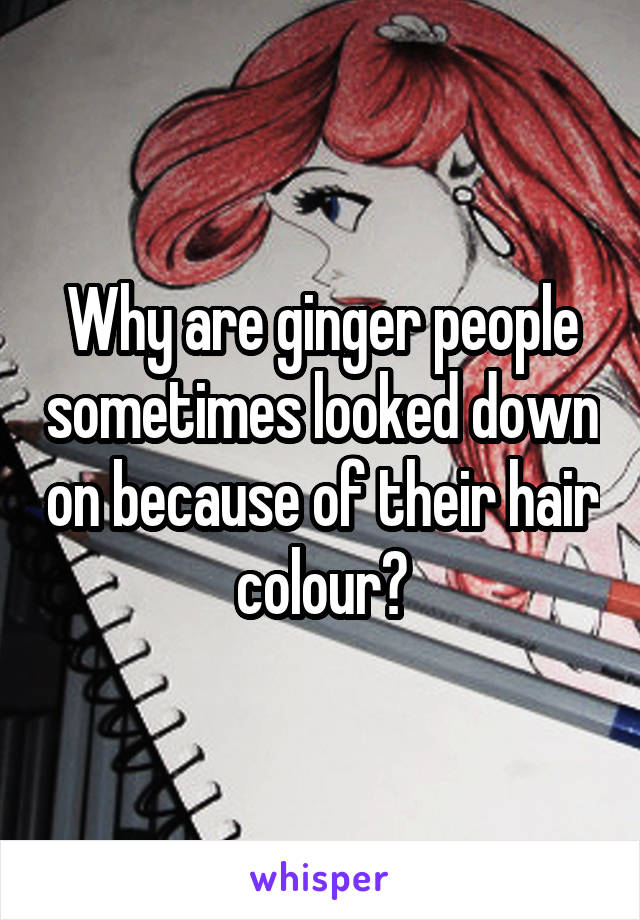 Why are ginger people sometimes looked down on because of their hair colour?