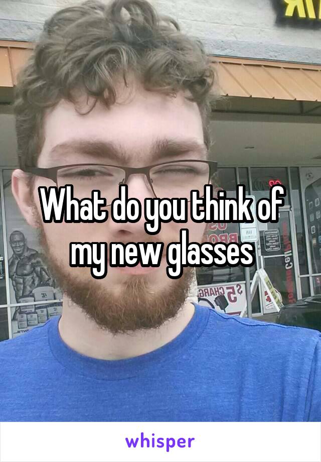 What do you think of my new glasses