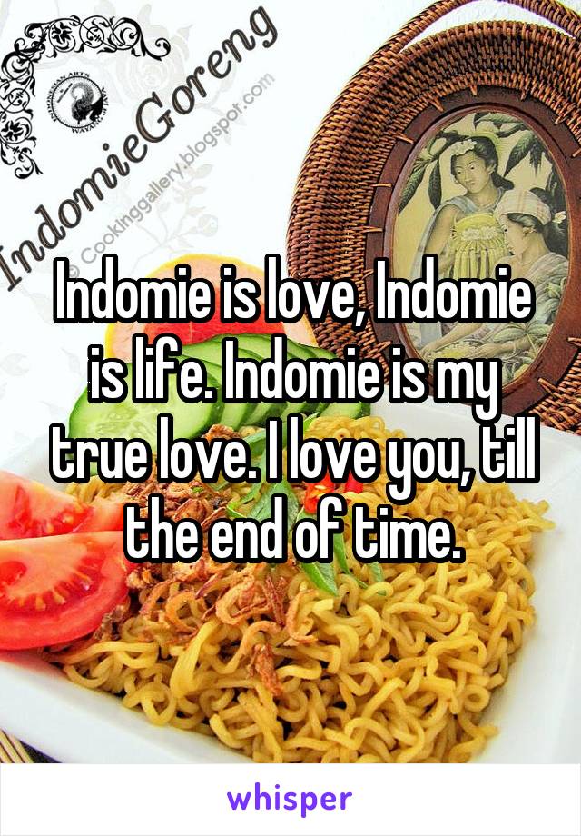 Indomie is love, Indomie is life. Indomie is my true love. I love you, till the end of time.