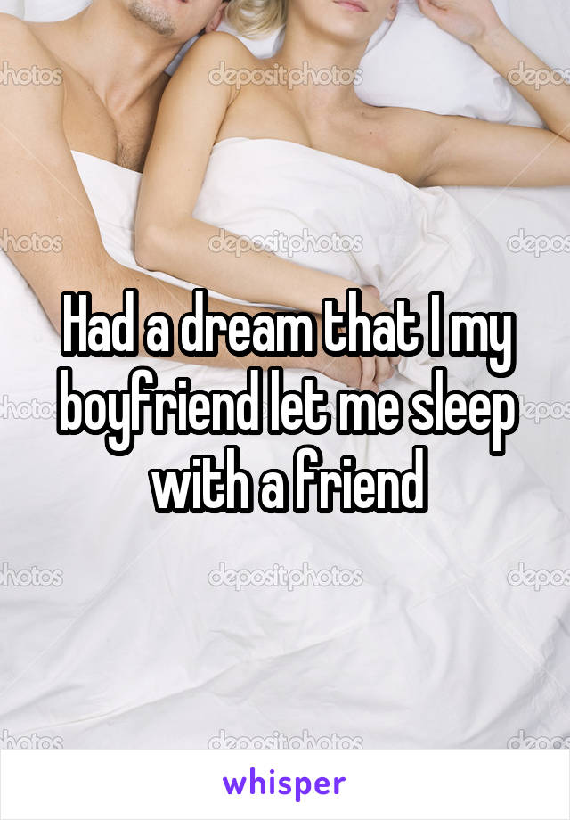 Had a dream that I my boyfriend let me sleep with a friend