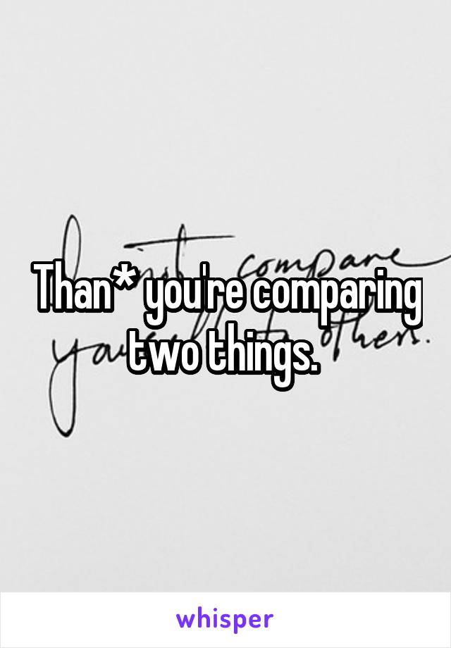 Than* you're comparing two things. 