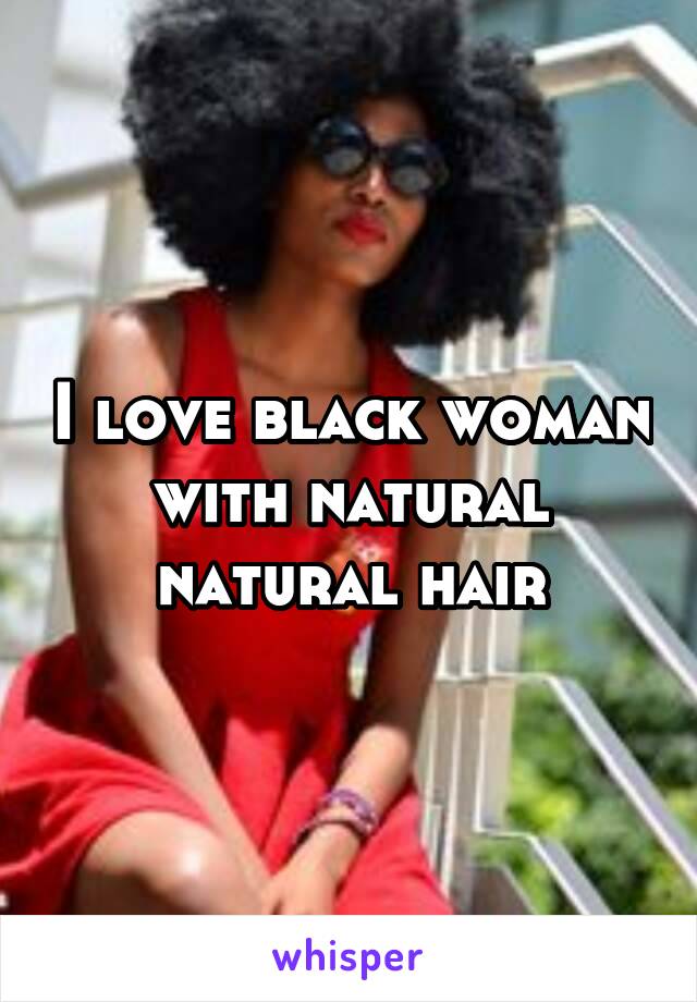 I love black woman with natural natural hair