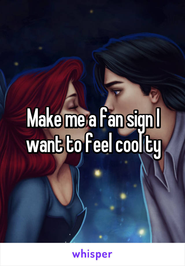 Make me a fan sign I want to feel cool ty