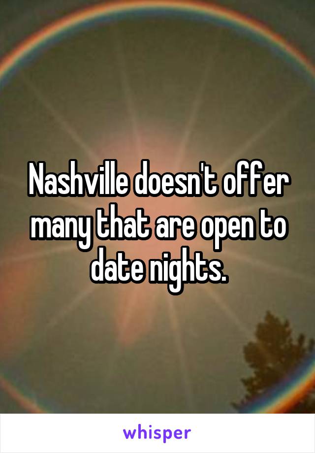Nashville doesn't offer many that are open to date nights.