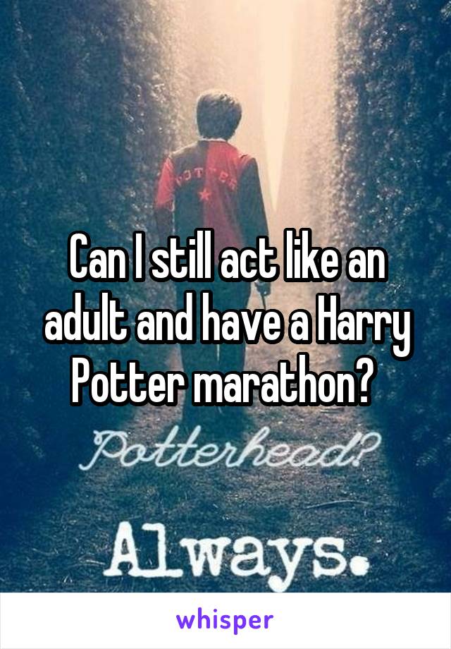 Can I still act like an adult and have a Harry Potter marathon? 
