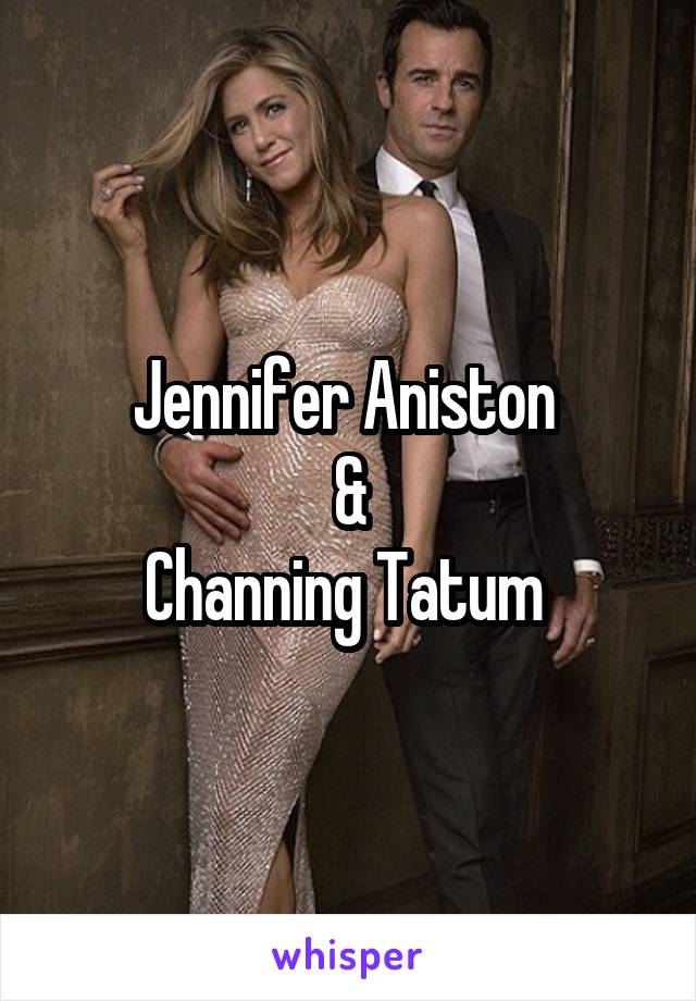 Jennifer Aniston 
&
Channing Tatum 