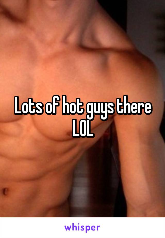 Lots of hot guys there LOL