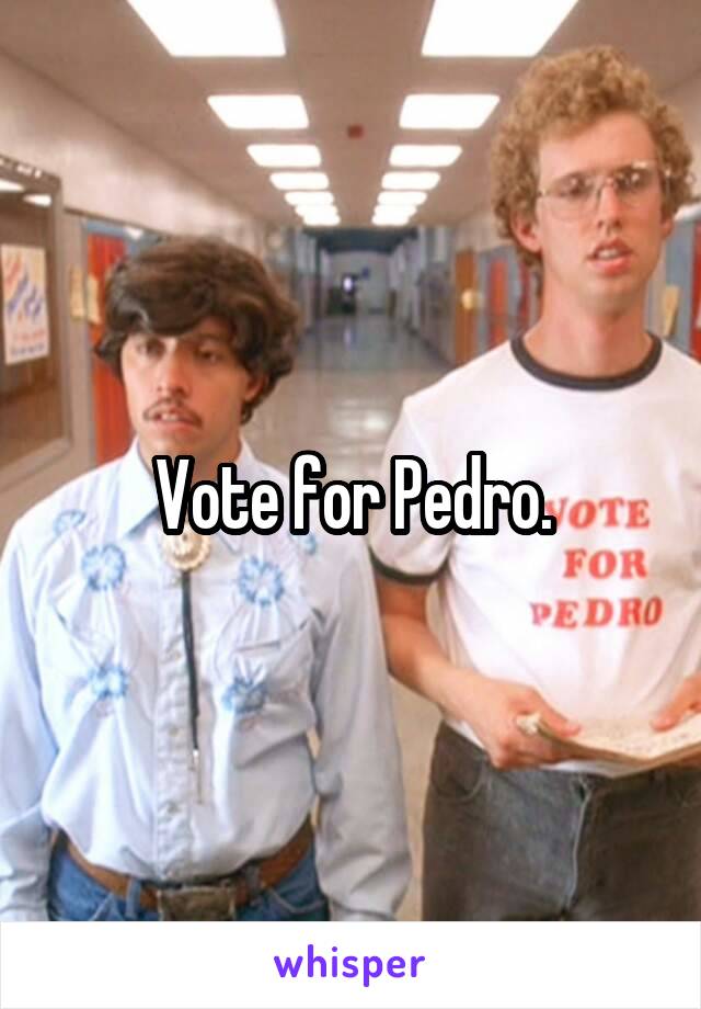 Vote for Pedro.