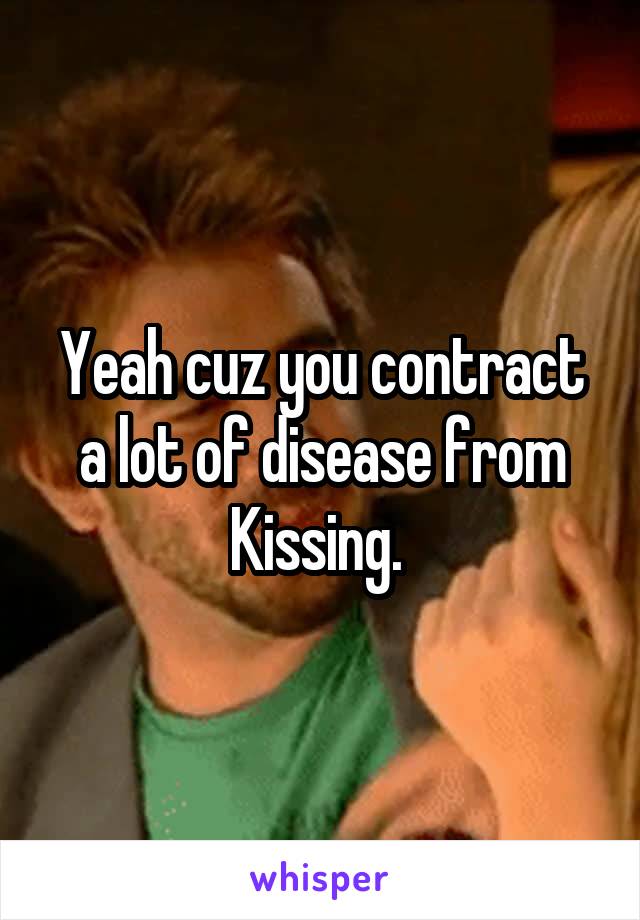 Yeah cuz you contract a lot of disease from Kissing. 