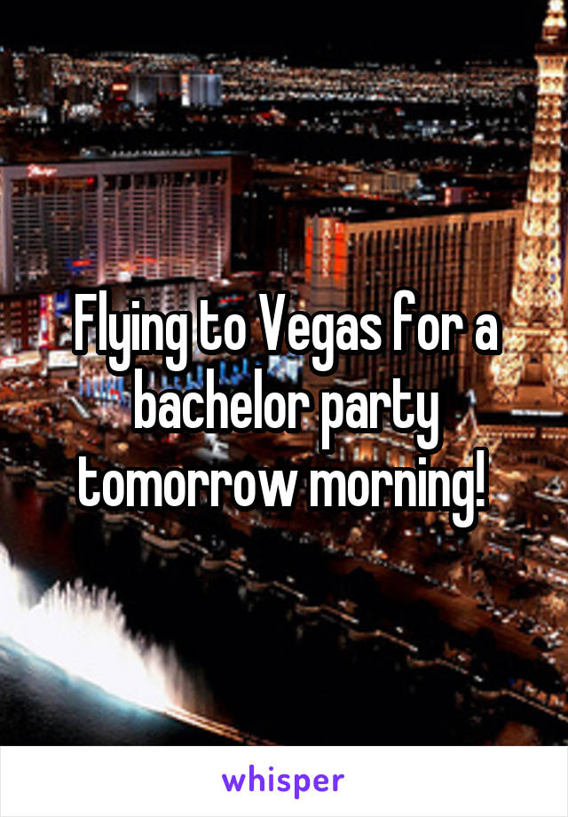 Flying to Vegas for a bachelor party tomorrow morning! 