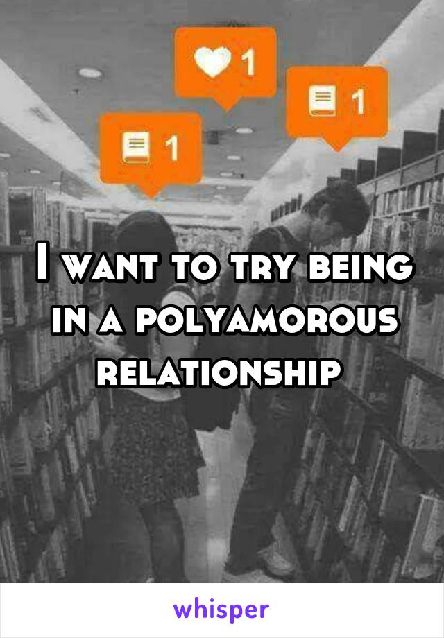I want to try being in a polyamorous relationship 