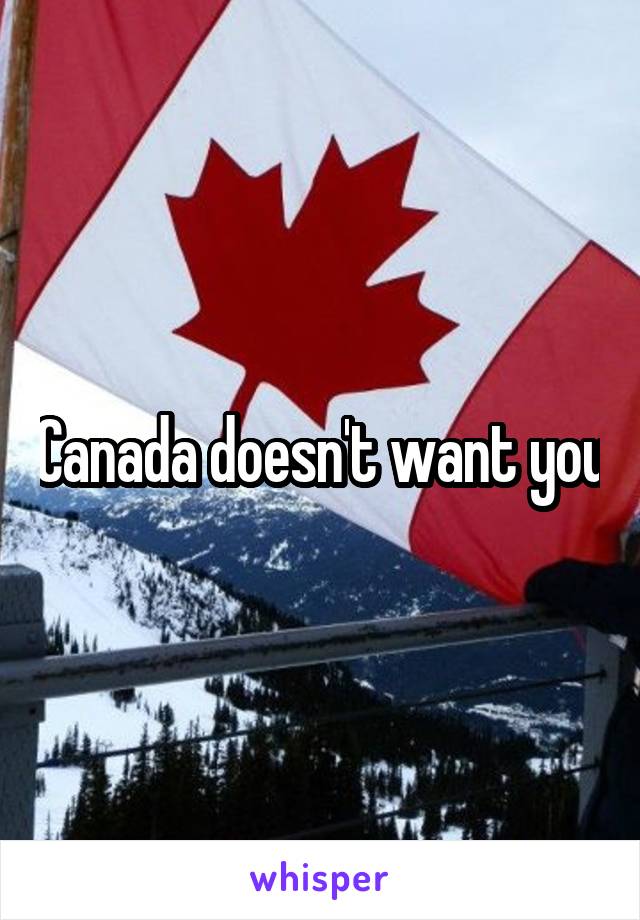 Canada doesn't want you