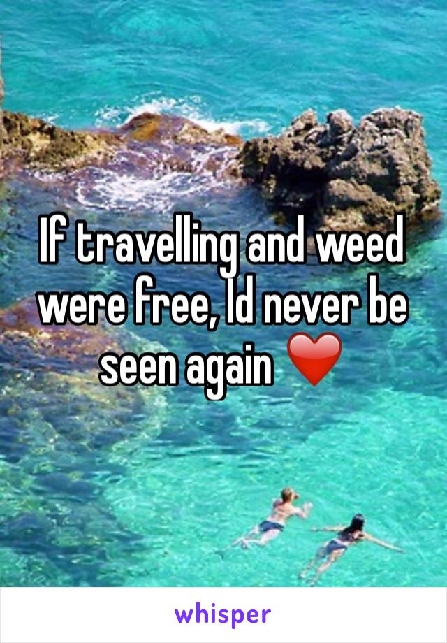 If travelling and weed were free, Id never be seen again ❤️