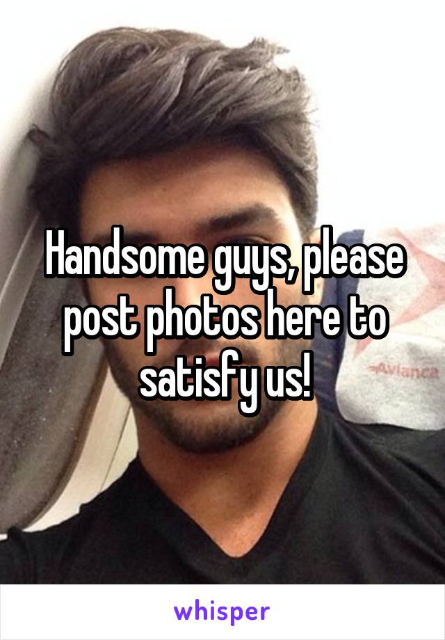 Handsome guys, please post photos here to satisfy us!