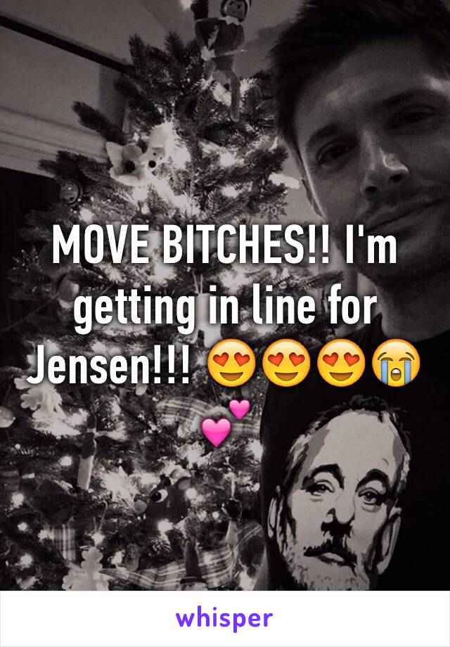 MOVE BITCHES!! I'm getting in line for Jensen!!! 😍😍😍😭💕