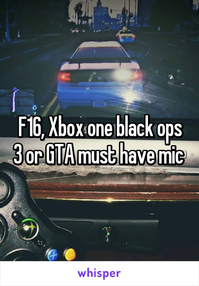 F16, Xbox one black ops 3 or GTA must have mic 