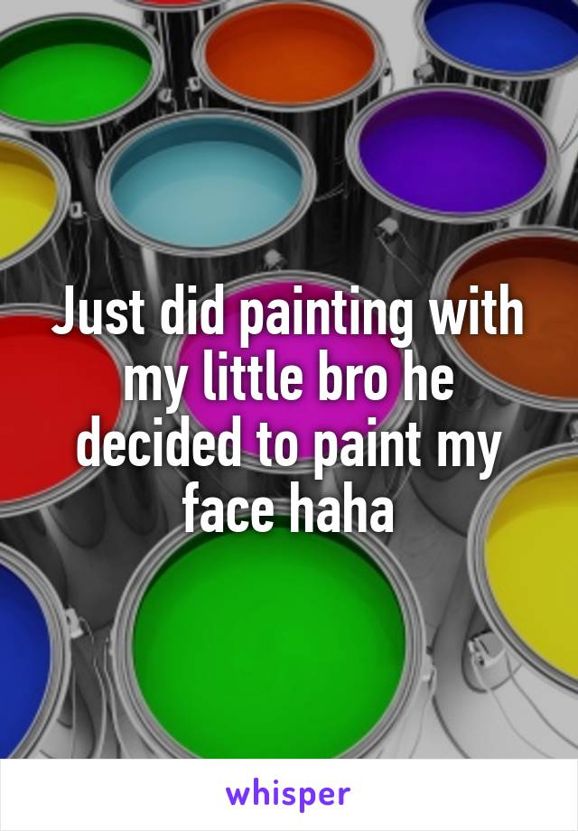 Just did painting with my little bro he decided to paint my face haha