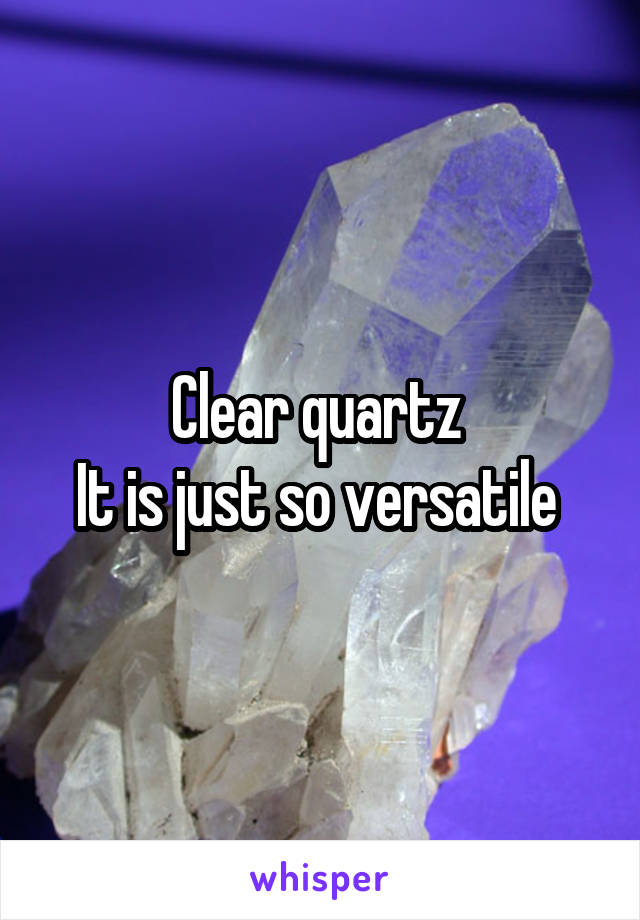 Clear quartz 
It is just so versatile 