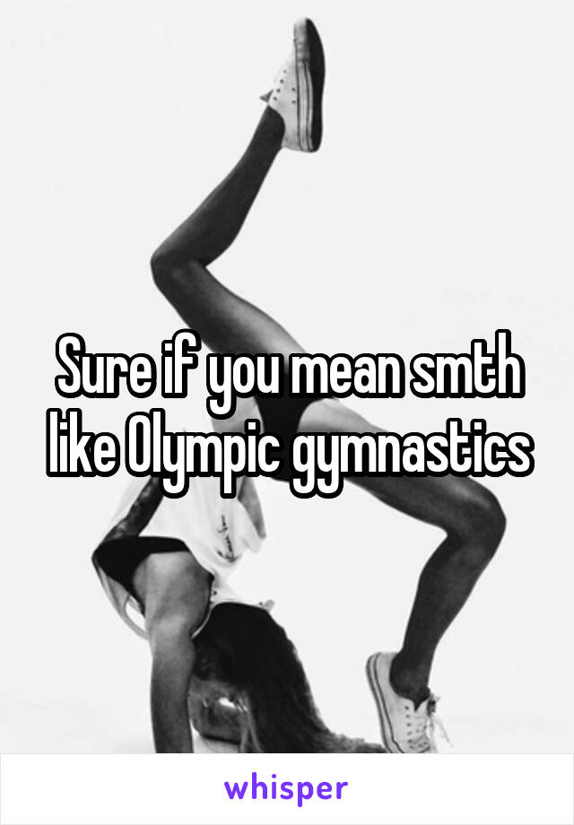 Sure if you mean smth like Olympic gymnastics