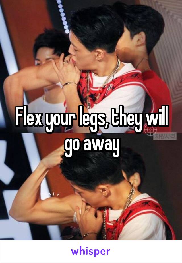 Flex your legs, they will go away