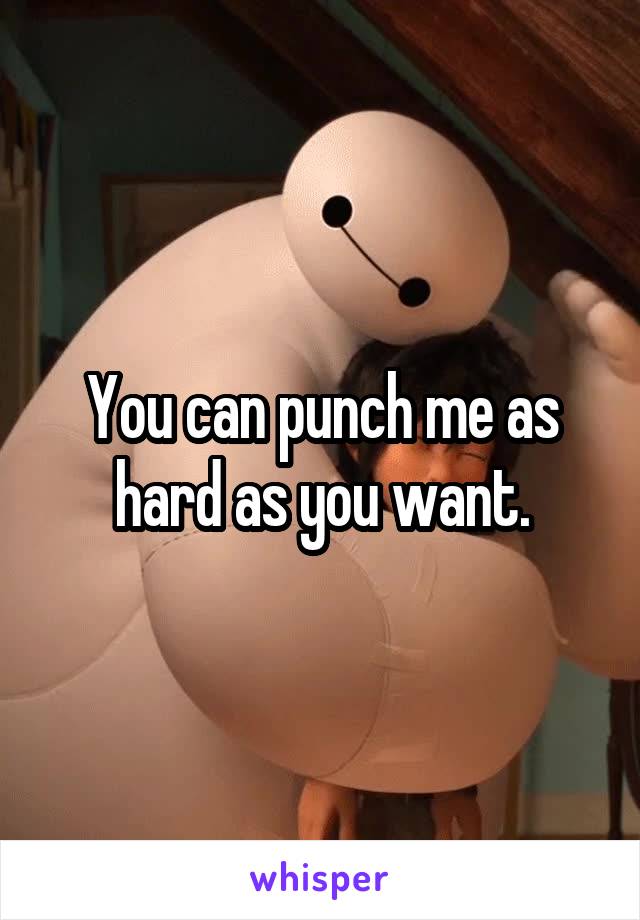You can punch me as hard as you want.