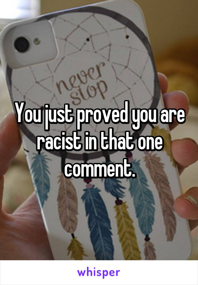 You just proved you are racist in that one comment.