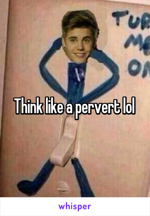 Think like a pervert lol 