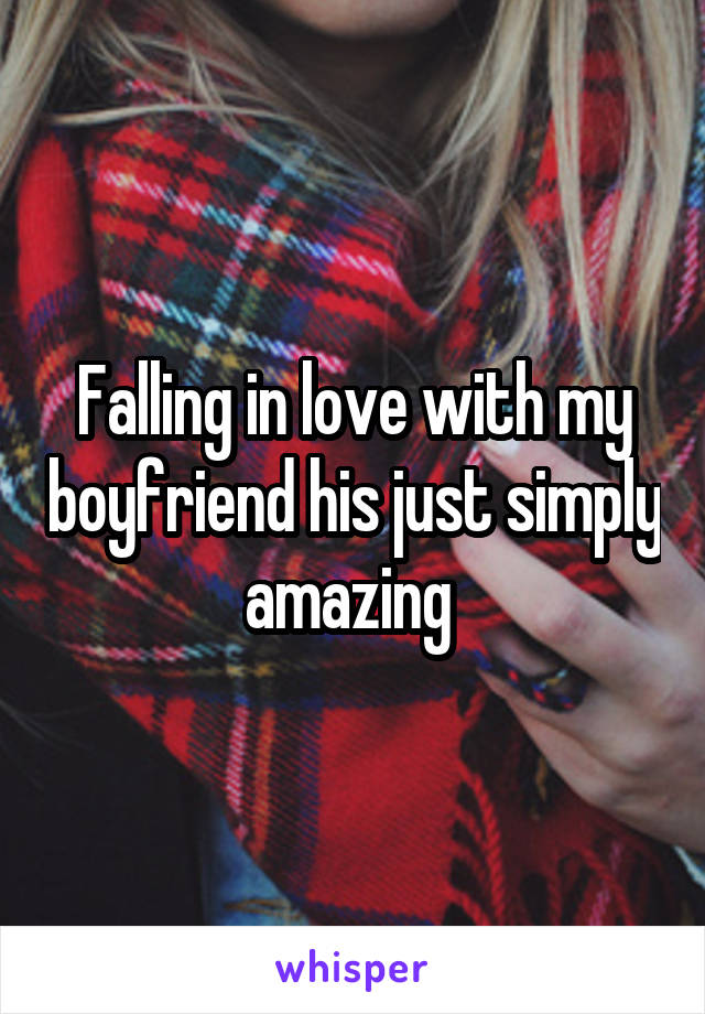 Falling in love with my boyfriend his just simply amazing 